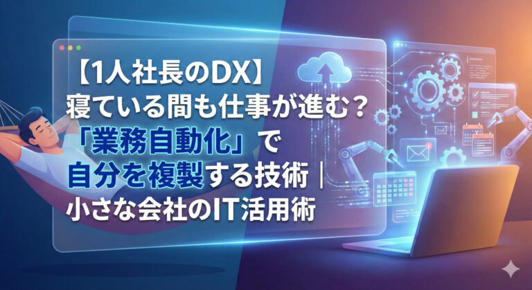 【1人社長のDX】寝ている間も仕事が進む?「業務自動化」で自分を複製する技術|小さな会社のIT活用術