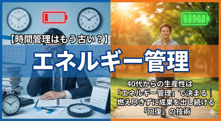 【時間管理はもう古い?】40代からの生産性は「エネルギー管理」で決まる|燃え尽きずに成果を出し続ける「回復」の技術